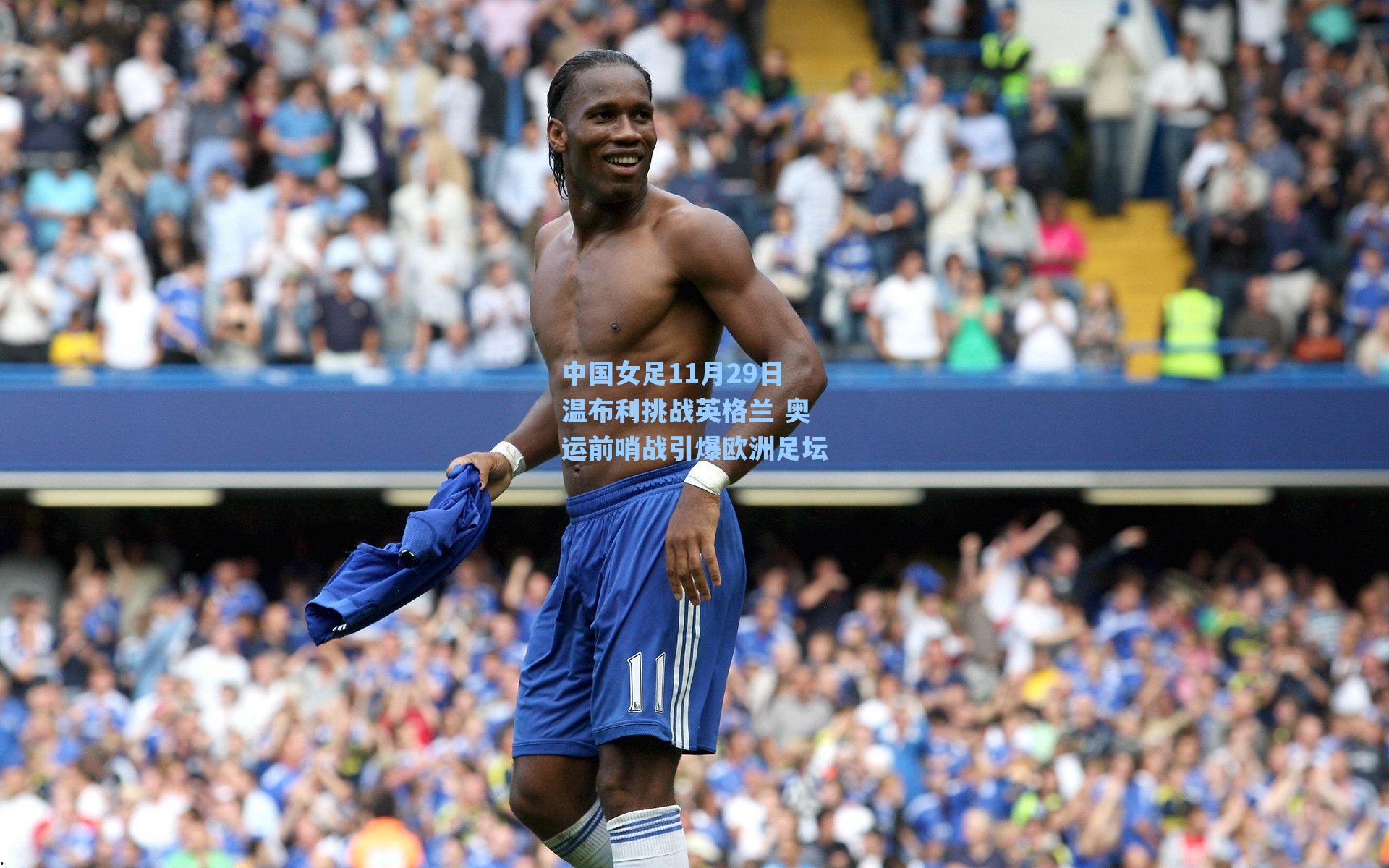 中国女足11月29日温布利挑战英格兰 奥运前哨战引爆欧洲足坛