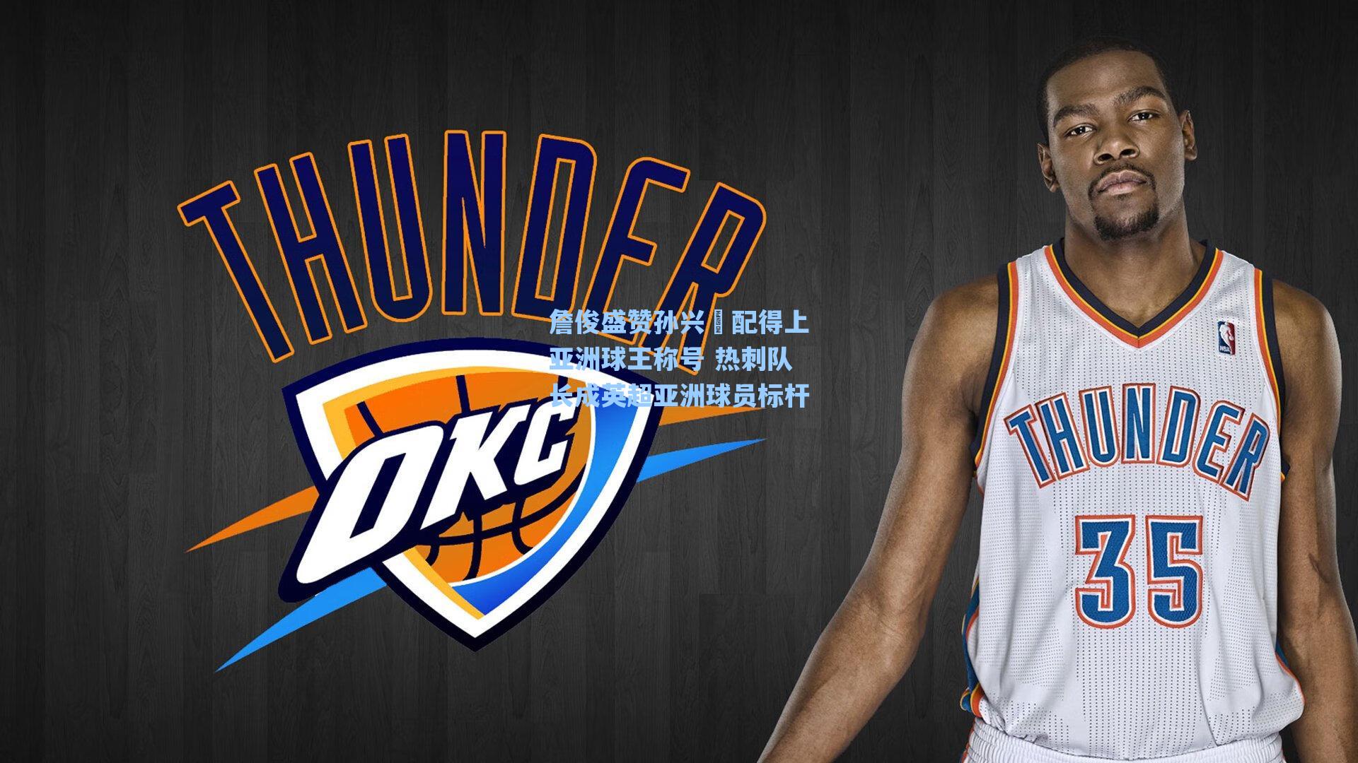 詹俊盛赞孙兴慜配得上亚洲球王称号 热刺队长成英超亚洲球员标杆