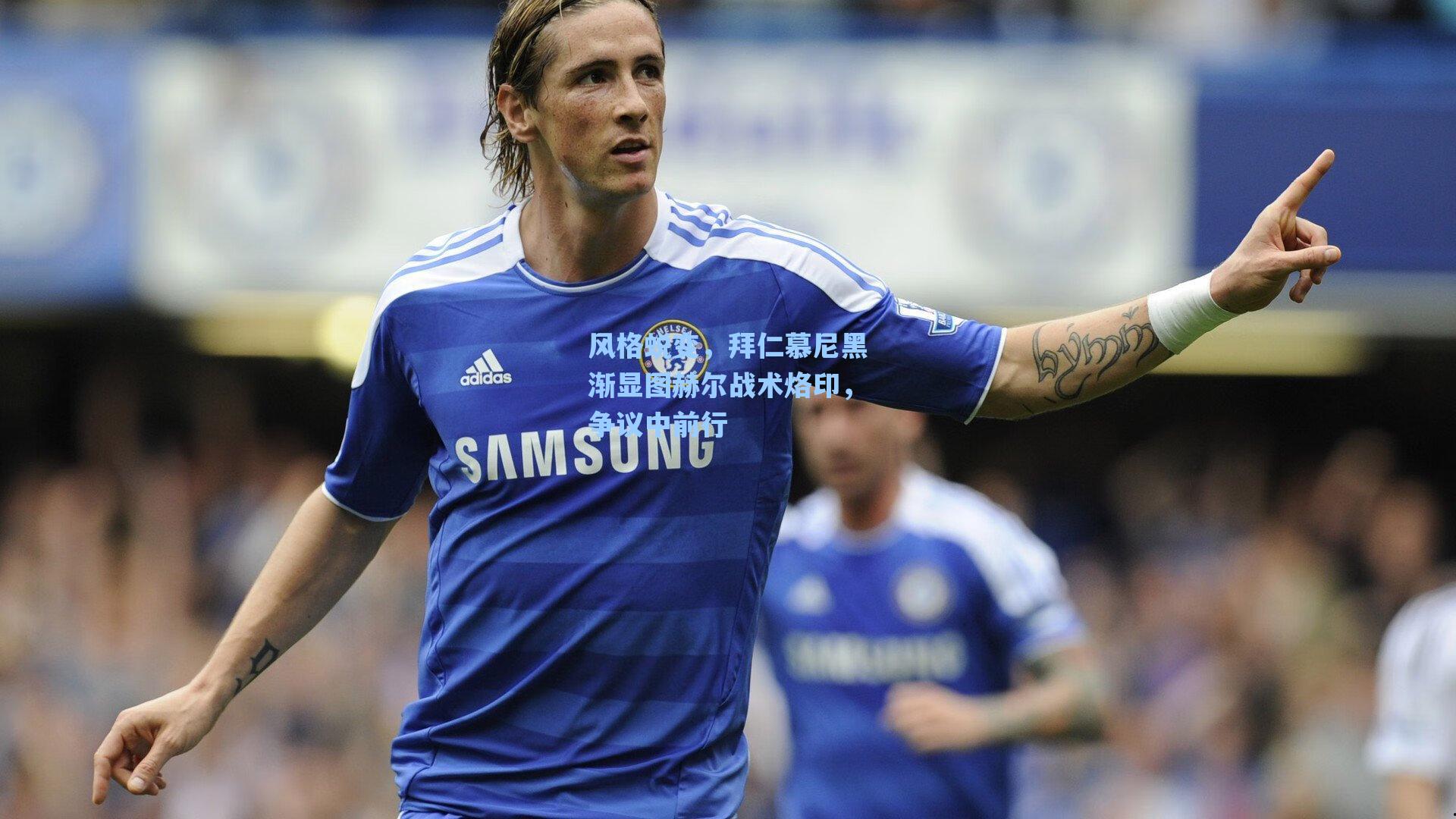 风格蜕变，拜仁慕尼黑渐显图赫尔战术烙印，争议中前行