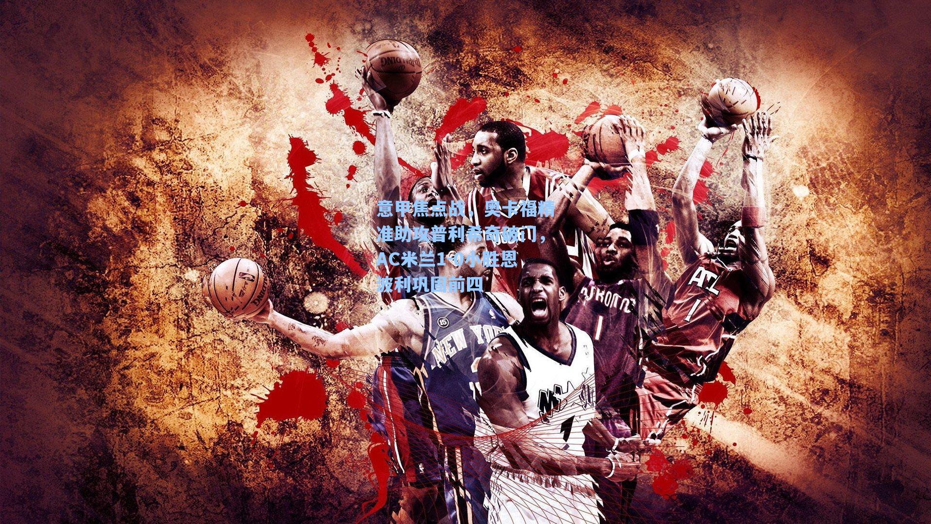 意甲焦点战，奥卡福精准助攻普利希奇破门，AC米兰1-0小胜恩波利巩固前四