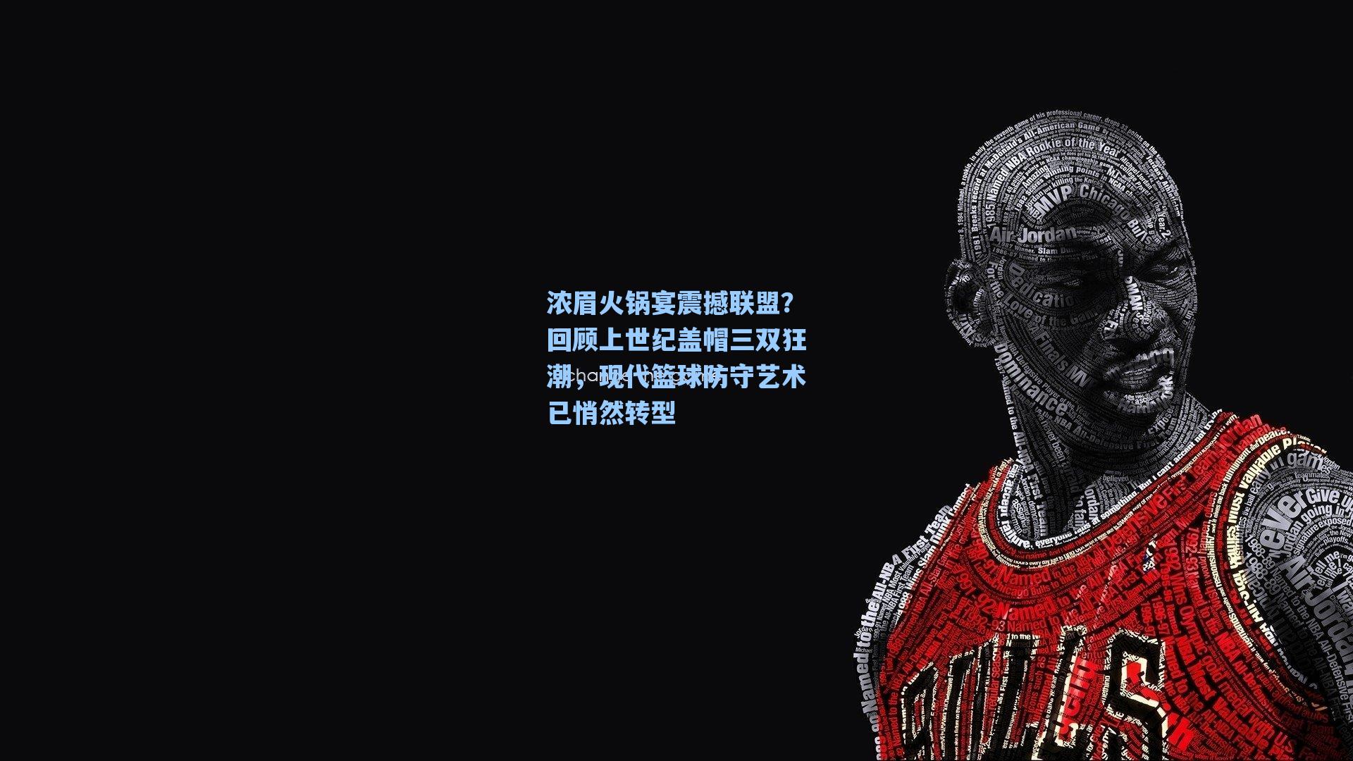 浓眉火锅宴震撼联盟?回顾上世纪盖帽三双狂潮,现代篮球防守艺术已悄然转型