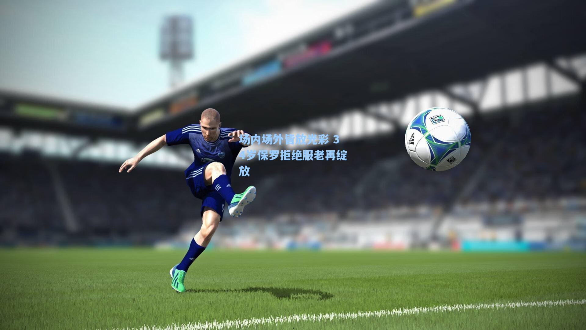 场内场外皆放光彩 34岁保罗拒绝服老再绽放