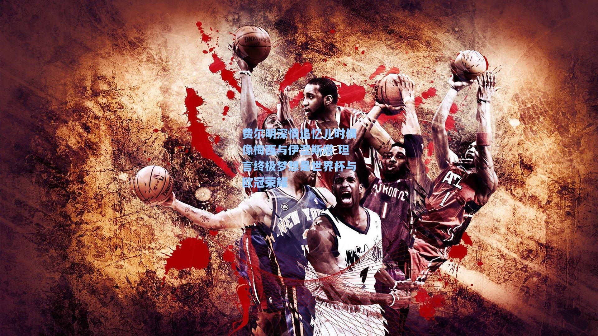 费尔明深情追忆儿时偶像梅西与伊涅斯塔 坦言终极梦想是世界杯与欧冠荣耀