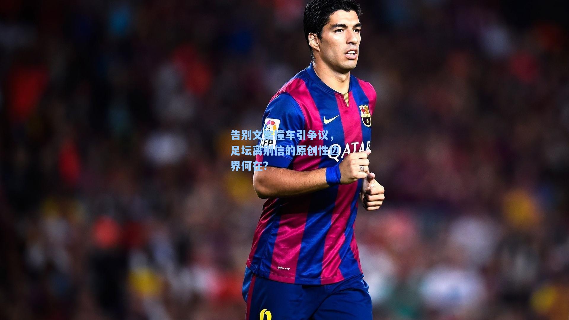 告别文案撞车引争议，足坛离别信的原创性边界何在？