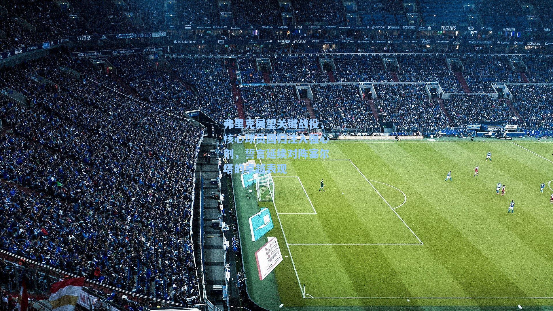 弗里克展望关键战役,核心球员回归注入强心剂,誓言延续对阵塞尔塔的卓越表现