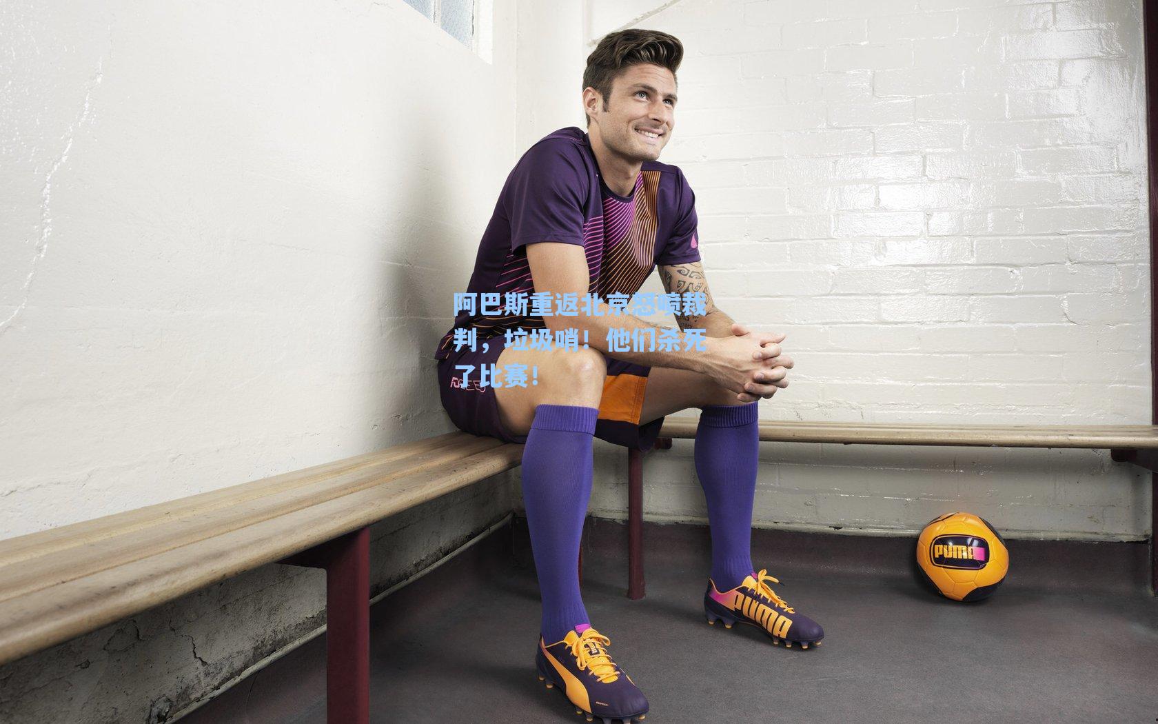 阿巴斯重返北京怒喷裁判，垃圾哨！他们杀死了比赛！