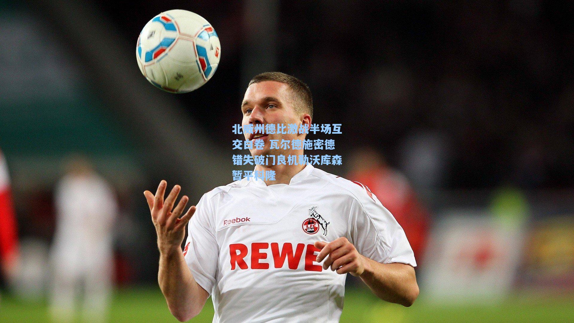 北威州德比激战半场互交白卷 瓦尔德施密德错失破门良机勒沃库森暂平科隆
