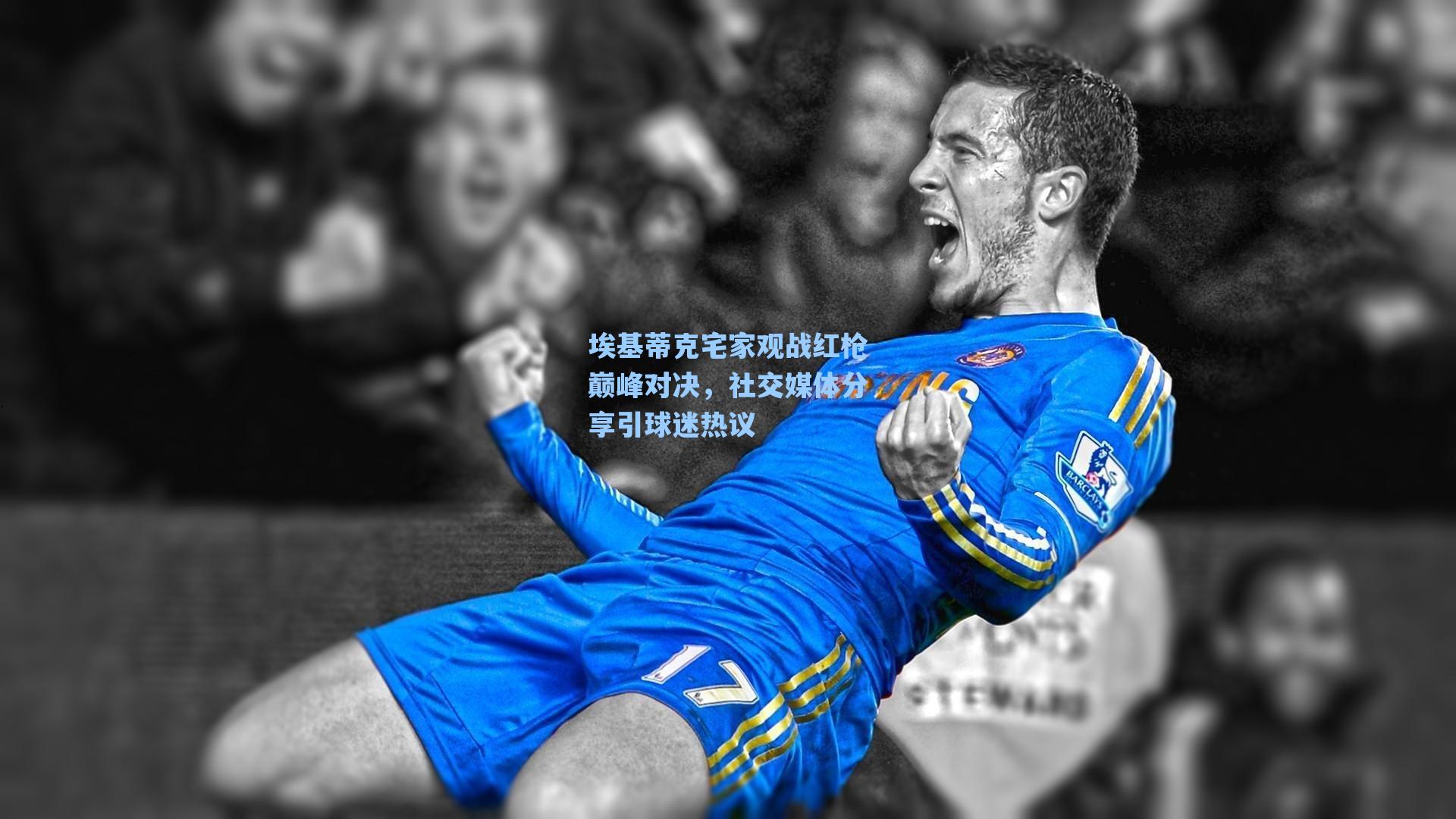 埃基蒂克宅家观战红枪巅峰对决，社交媒体分享引球迷热议