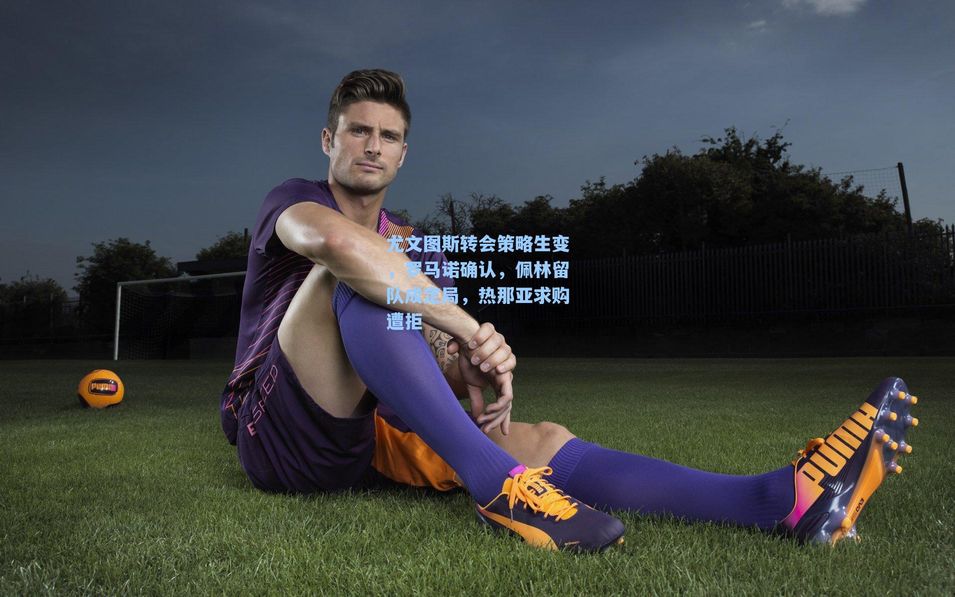 尤文图斯转会策略生变，罗马诺确认，佩林留队成定局，热那亚求购遭拒